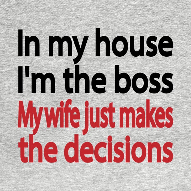 In my house I'm the boss. My wife just makes the decisions by It'sMyTime